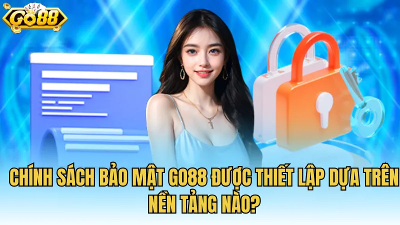 Chính sách bảo mật GO88 được thiết lập dựa trên nền tảng nào?